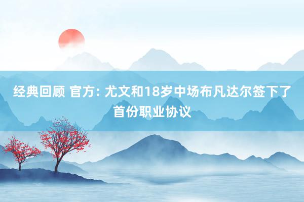 经典回顾 官方: 尤文和18岁中场布凡达尔签下了首份职业协议