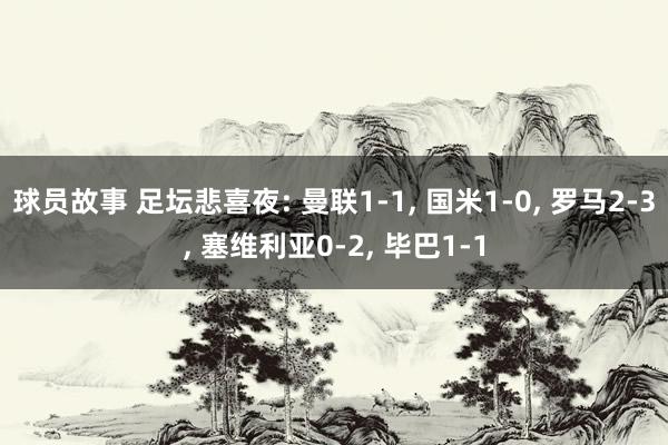 球员故事 足坛悲喜夜: 曼联1-1, 国米1-0, 罗马2-3, 塞维利亚0-2, 毕巴1-1