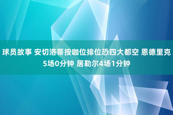 球员故事 安切洛蒂按咖位排位恐四大都空 恩德里克5场0分钟 