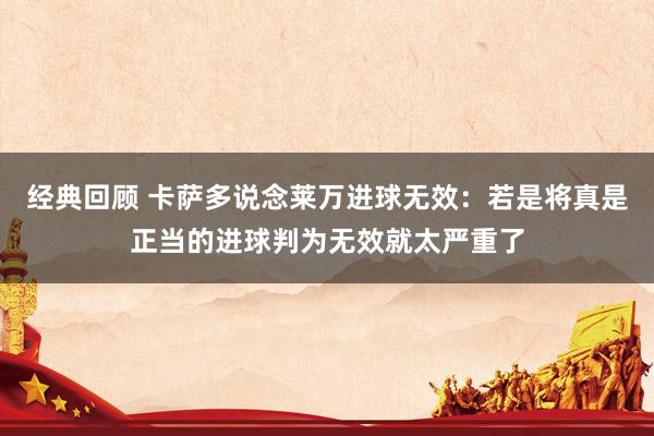 经典回顾 卡萨多说念莱万进球无效：若是将真是正当的进球判为无