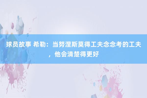 球员故事 希勒：当努涅斯莫得工夫念念考的工夫，他会清楚得更好