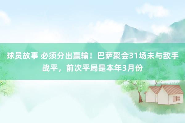 球员故事 必须分出赢输！巴萨聚会31场未与敌手战平，前次平局