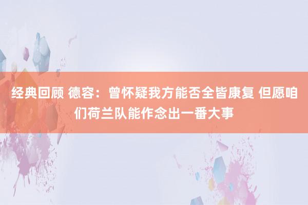 经典回顾 德容：曾怀疑我方能否全皆康复 但愿咱们荷兰队能作念