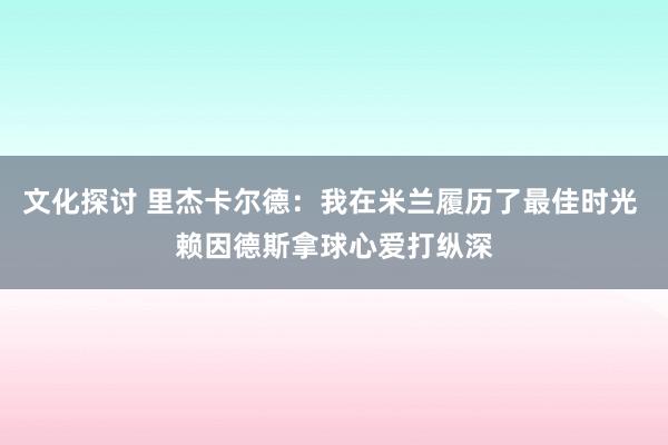 文化探讨 里杰卡尔德：我在米兰履历了最佳时光 赖因德斯拿球心