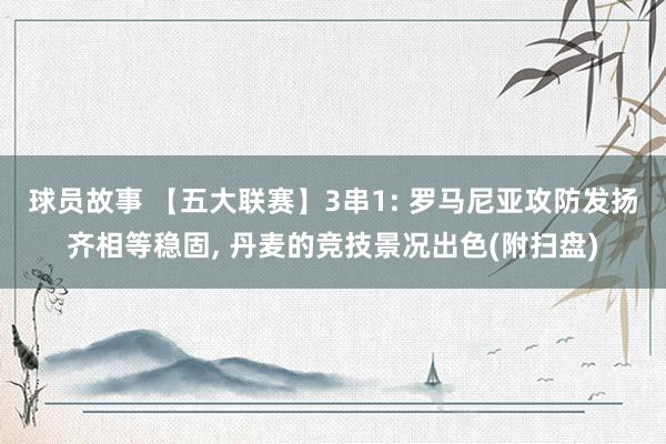 球员故事 【五大联赛】3串1: 罗马尼亚攻防发扬齐相等稳固,