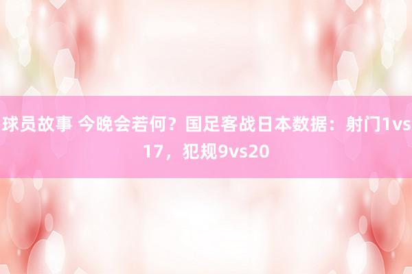 球员故事 今晚会若何？国足客战日本数据：射门1vs17，犯规