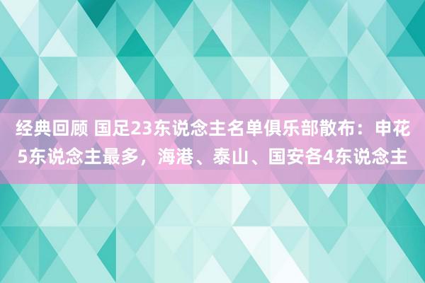 经典回顾 国足23东说念主名单俱乐部散布：申花5东说念主最多，海港、泰山、国安各4东说念主