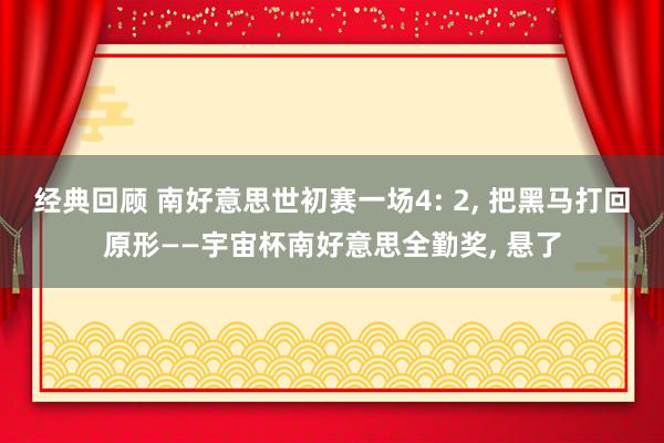 经典回顾 南好意思世初赛一场4: 2, 把黑马打回原形——宇宙杯南好意思全勤奖, 悬了