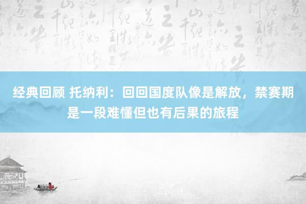 经典回顾 托纳利：回回国度队像是解放，禁赛期是一段难懂但也有后果的旅程