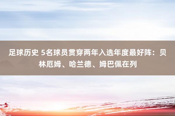 足球历史 5名球员贯穿两年入选年度最好阵：贝林厄姆、哈兰德、姆巴佩在列