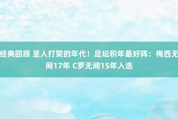 经典回顾 至人打架的年代！足坛积年最好阵：梅西无间17年 C罗无间15年入选