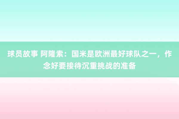 球员故事 阿隆索：国米是欧洲最好球队之一，作念好要接待沉重挑战的准备