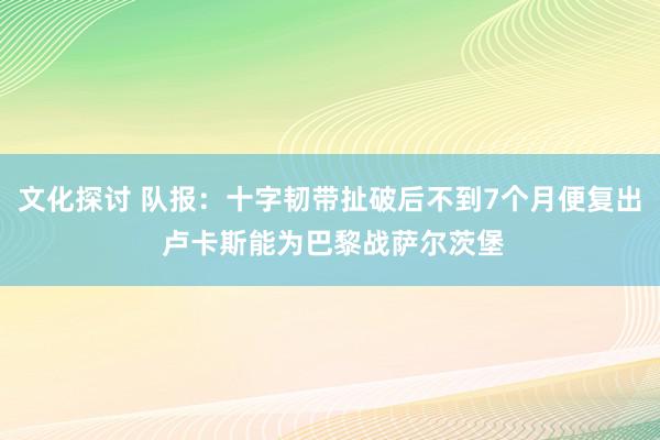 文化探讨 队报：十字韧带扯破后不到7个月便复出 卢卡斯能为巴黎战萨尔茨堡