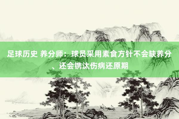 足球历史 养分师：球员采用素食方针不会缺养分、还会镌汰伤病还原期