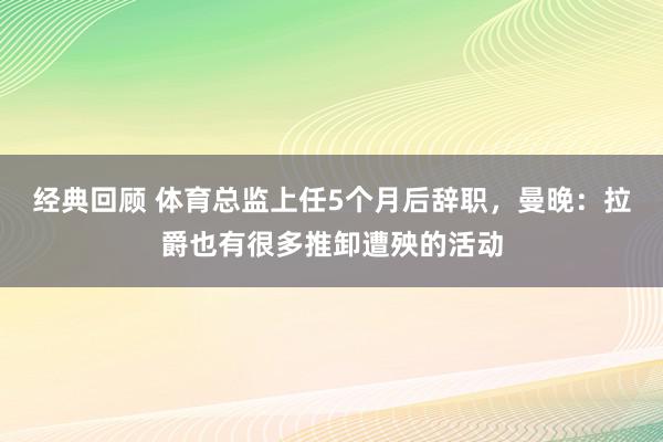 经典回顾 体育总监上任5个月后辞职，曼晚：拉爵也有很多推卸遭殃的活动