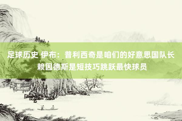 足球历史 伊布：普利西奇是咱们的好意思国队长 赖因德斯是短技巧跳跃最快球员