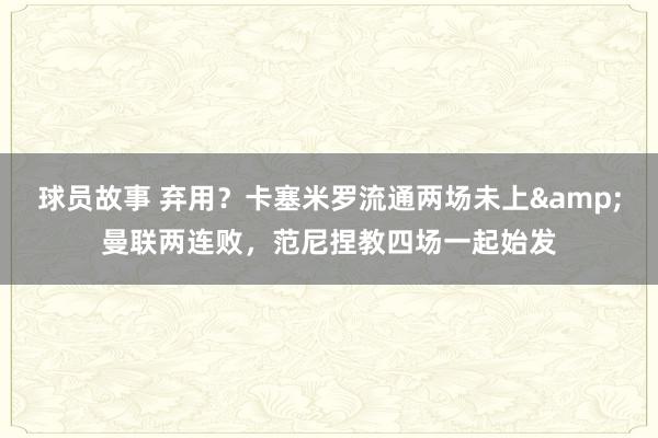 球员故事 弃用？卡塞米罗流通两场未上&曼联两连败，范