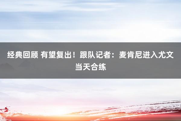 经典回顾 有望复出！跟队记者：麦肯尼进入尤文当天合练