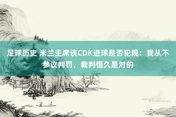 足球历史 米兰主席谈CDK进球是否犯规：我从不参议判罚，裁判恒久是对的