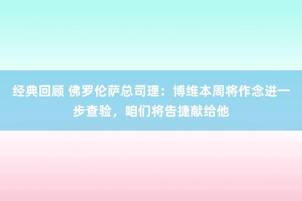 经典回顾 佛罗伦萨总司理：博维本周将作念进一步查验，咱们将告捷献给他