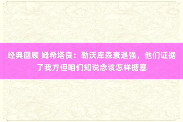 经典回顾 姆希塔良：勒沃库森衰退强，他们证据了我方但咱们知说念该怎样搪塞