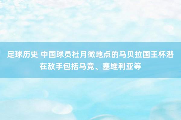 足球历史 中国球员杜月徵地点的马贝拉国王杯潜在敌手包括马竞、塞维利亚等