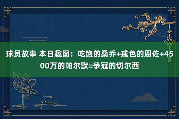 球员故事 本日趣图：吃饱的桑乔+戒色的恩佐+4500万的帕尔默=争冠的切尔西