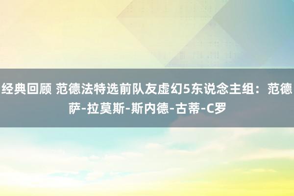 经典回顾 范德法特选前队友虚幻5东说念主组：范德萨-拉莫斯-斯内德-古蒂-C罗