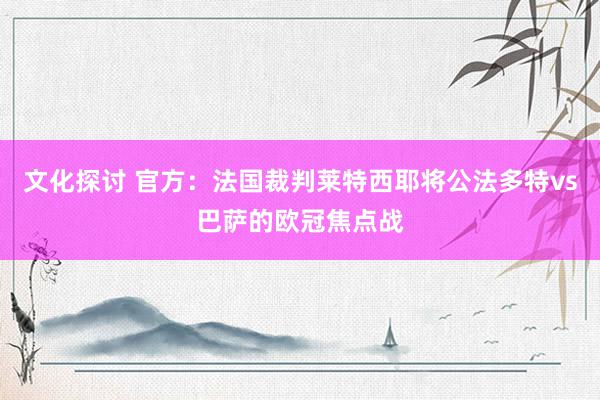 文化探讨 官方：法国裁判莱特西耶将公法多特vs巴萨的欧冠焦点战