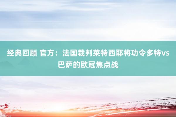 经典回顾 官方：法国裁判莱特西耶将功令多特vs巴萨的欧冠焦点战