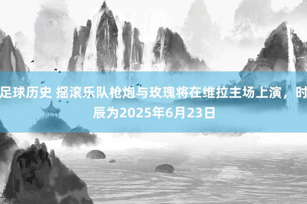 足球历史 摇滚乐队枪炮与玫瑰将在维拉主场上演，时辰为2025年6月23日