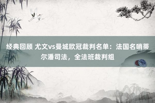 经典回顾 尤文vs曼城欧冠裁判名单：法国名哨蒂尔潘司法，全法班裁判组