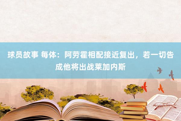 球员故事 每体：阿劳霍相配接近复出，若一切告成他将出战莱加内