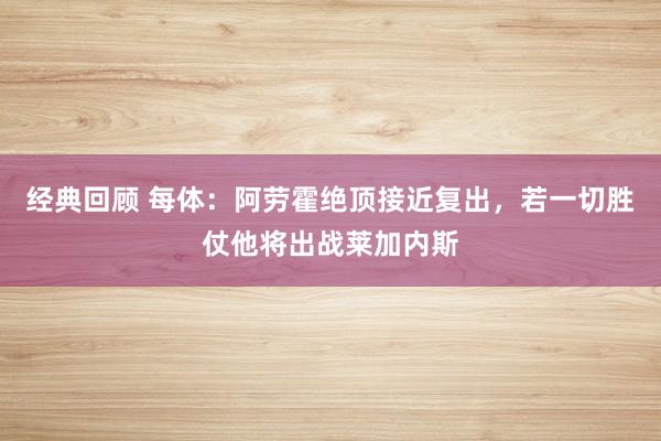 经典回顾 每体：阿劳霍绝顶接近复出，若一切胜仗他将出战莱加内斯