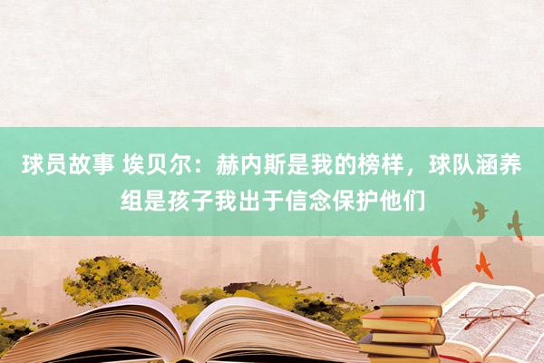 球员故事 埃贝尔：赫内斯是我的榜样，球队涵养组是孩子我出于信念保护他们