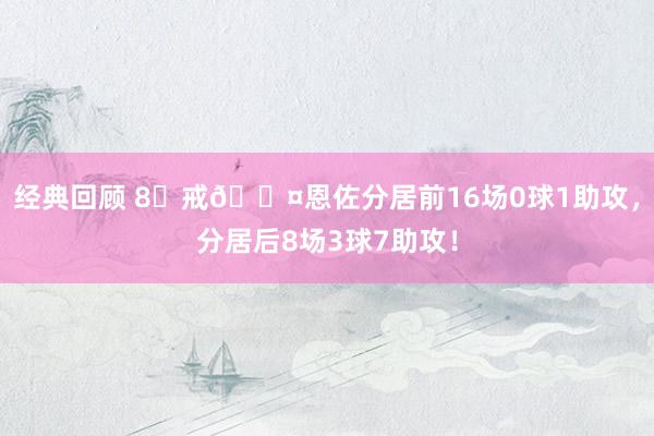 经典回顾 8⃣戒😤恩佐分居前16场0球1助攻，分居后8场3球