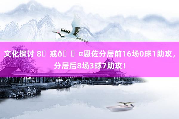 文化探讨 8⃣戒😤恩佐分居前16场0球1助攻，分居后8场3球