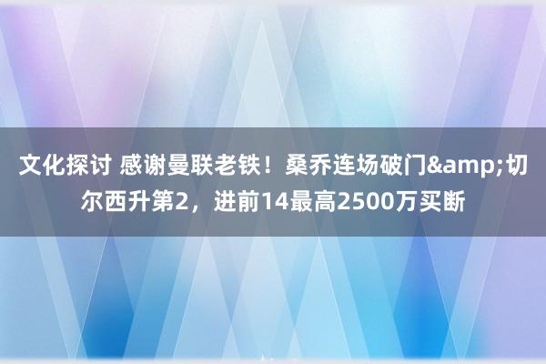 文化探讨 感谢曼联老铁！桑乔连场破门&切尔西升第2，进前14最高2500万买断