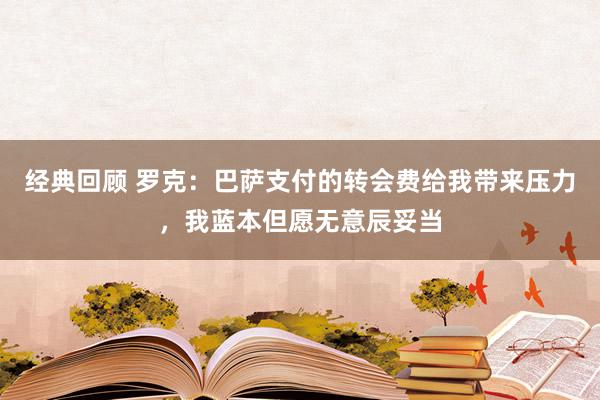 经典回顾 罗克：巴萨支付的转会费给我带来压力，我蓝本但愿无意辰妥当