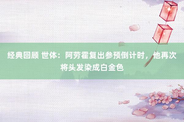 经典回顾 世体：阿劳霍复出参预倒计时，他再次将头发染成白金色