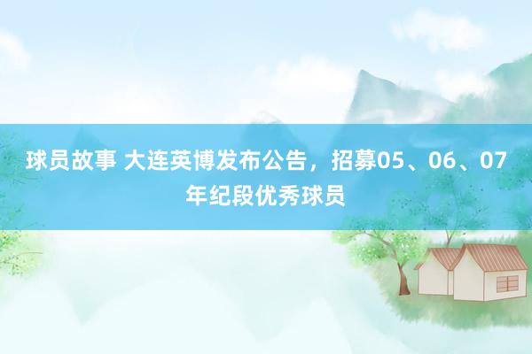 球员故事 大连英博发布公告，招募05、06、07年纪段优秀球员