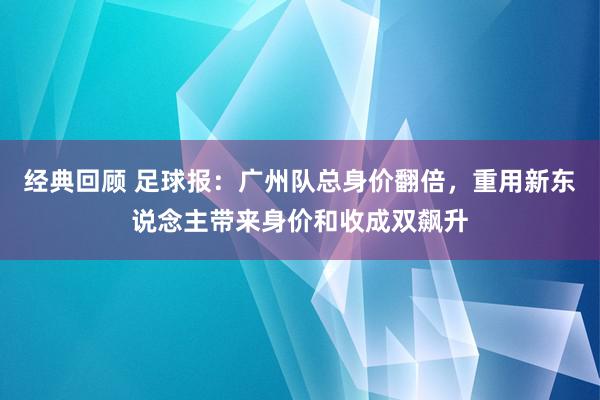 经典回顾 足球报：广州队总身价翻倍，重用新东说念主带来身价和