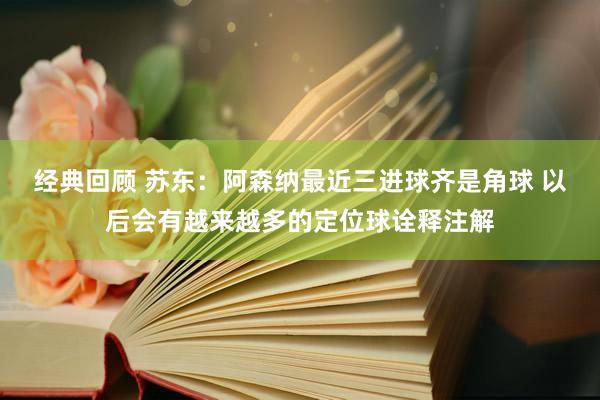 经典回顾 苏东：阿森纳最近三进球齐是角球 以后会有越来越多的定位球诠释注解