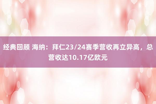 经典回顾 海纳：拜仁23/24赛季营收再立异高，总营收达10.17亿欧元