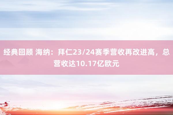 经典回顾 海纳：拜仁23/24赛季营收再改进高，总营收达10.17亿欧元