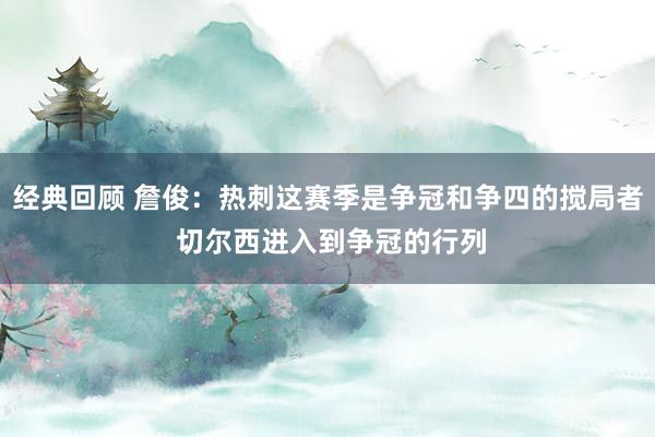 经典回顾 詹俊：热刺这赛季是争冠和争四的搅局者 切尔西进入到争冠的行列