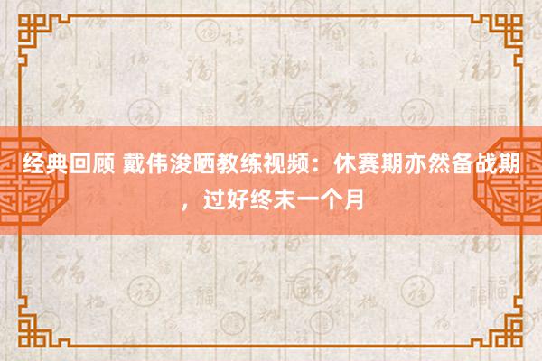 经典回顾 戴伟浚晒教练视频：休赛期亦然备战期，过好终末一个月