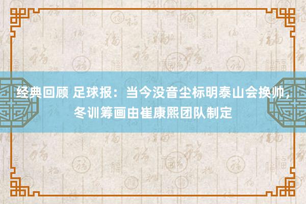 经典回顾 足球报：当今没音尘标明泰山会换帅，冬训筹画由崔康熙