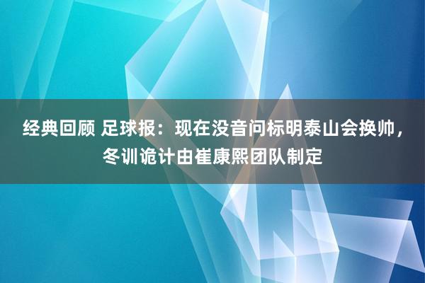 经典回顾 足球报：现在没音问标明泰山会换帅，冬训诡计由崔康熙