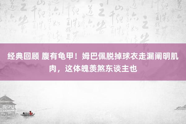 经典回顾 腹有龟甲！姆巴佩脱掉球衣走漏阐明肌肉，这体魄羡煞东谈主也